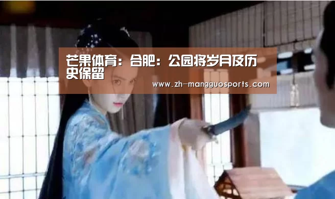芒果体育：合肥：公园将岁月及历史保留
