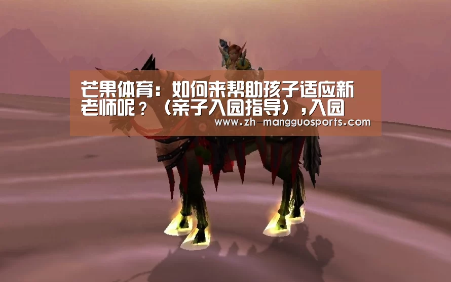 芒果体育:如何来帮助孩子适应新老师呢?(亲子入园指导),入园(图2) 芒果体育